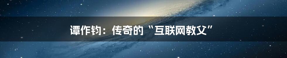 谭作钧：传奇的“互联网教父”