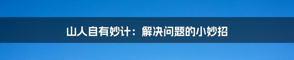 山人自有妙计：解决问题的小妙招