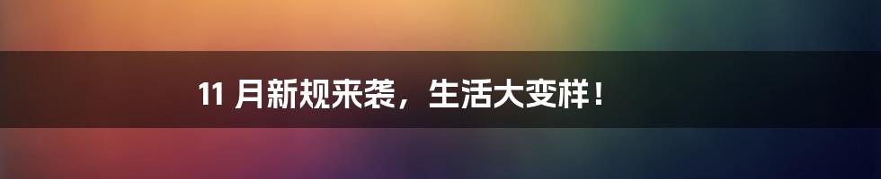 11 月新规来袭，生活大变样！