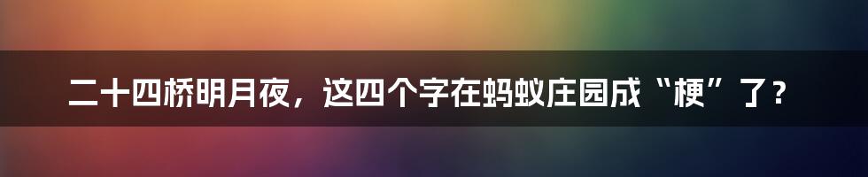 二十四桥明月夜，这四个字在蚂蚁庄园成“梗”了？