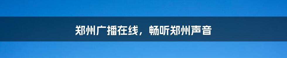 郑州广播在线，畅听郑州声音