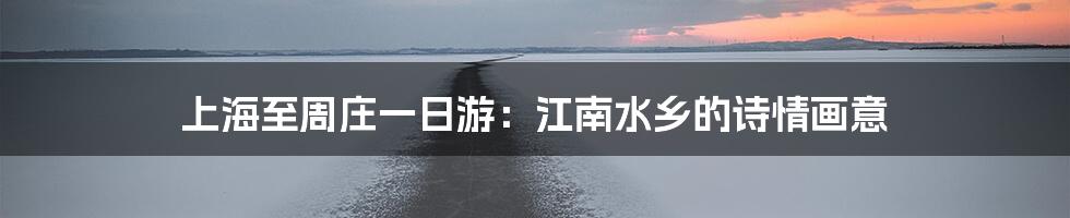 上海至周庄一日游：江南水乡的诗情画意