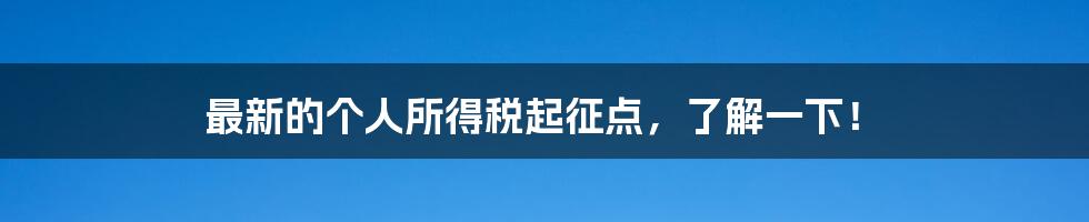 最新的个人所得税起征点，了解一下！