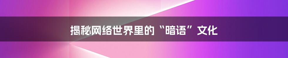 揭秘网络世界里的“暗语”文化