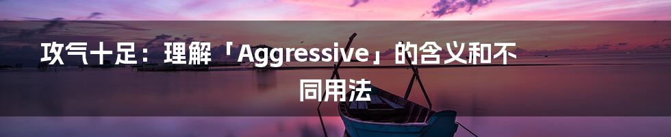 攻气十足：理解「Aggressive」的含义和不同用法