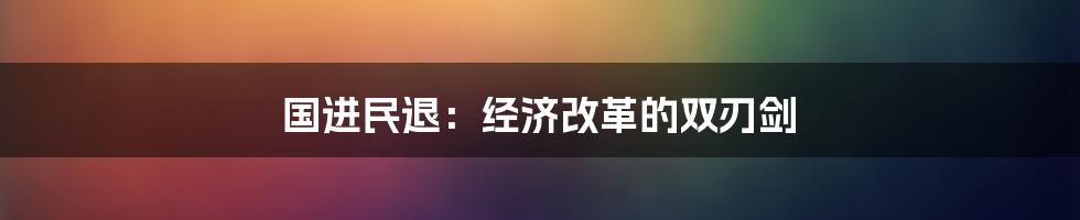 国进民退：经济改革的双刃剑