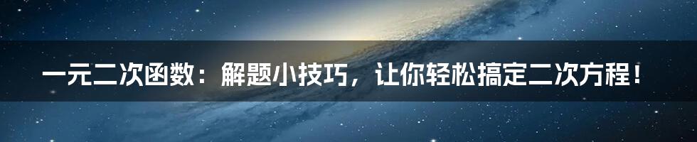 一元二次函数：解题小技巧，让你轻松搞定二次方程！