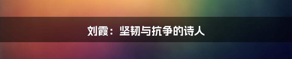 刘霞：坚韧与抗争的诗人