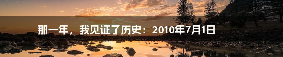 那一年，我见证了历史：2010年7月1日