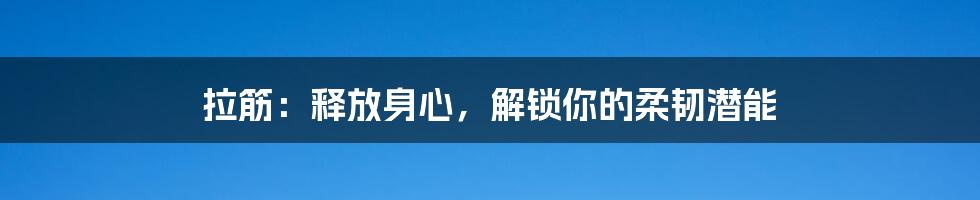 拉筋：释放身心，解锁你的柔韧潜能