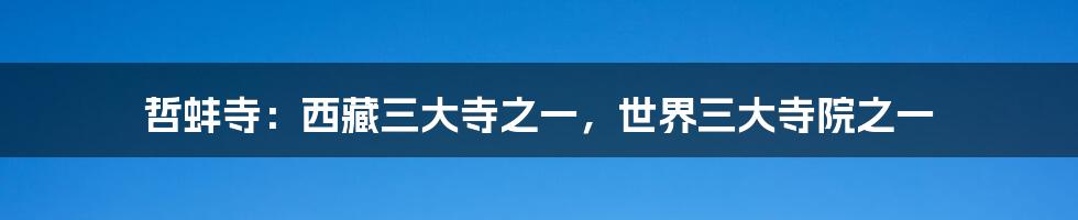 哲蚌寺：西藏三大寺之一，世界三大寺院之一