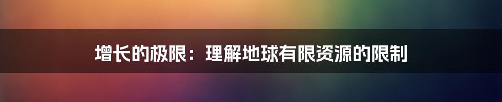 增长的极限：理解地球有限资源的限制