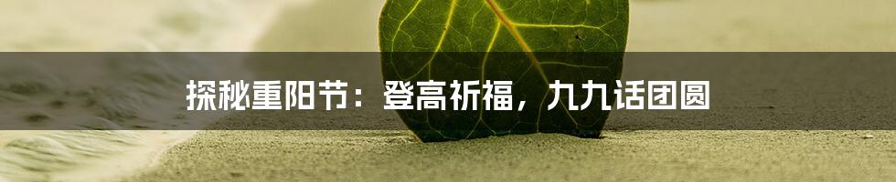 探秘重阳节：登高祈福，九九话团圆