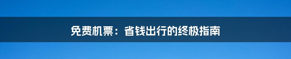 免费机票：省钱出行的终极指南