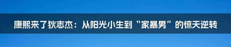 康熙来了狄志杰：从阳光小生到“家暴男”的惊天逆转