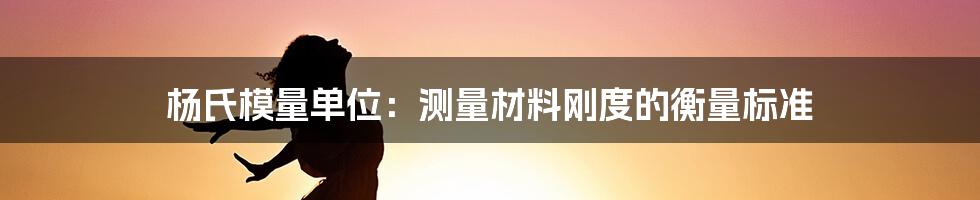 杨氏模量单位：测量材料刚度的衡量标准