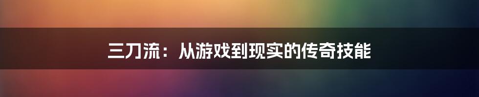 三刀流：从游戏到现实的传奇技能