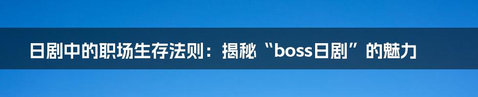 日剧中的职场生存法则：揭秘“boss日剧”的魅力