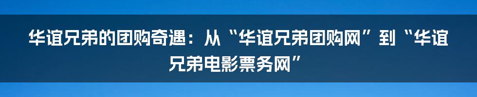 华谊兄弟的团购奇遇：从“华谊兄弟团购网”到“华谊兄弟电影票务网”