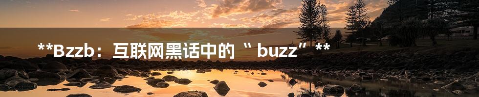 **Bzzb：互联网黑话中的“ buzz”**