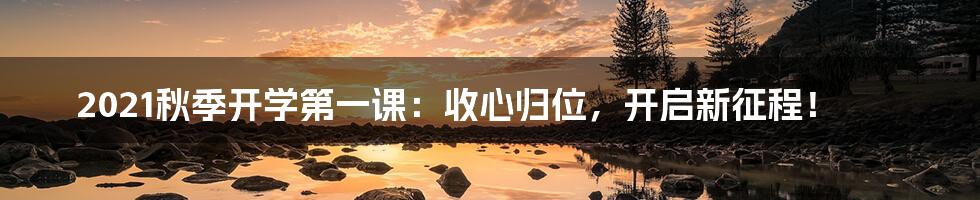 2021秋季开学第一课：收心归位，开启新征程！