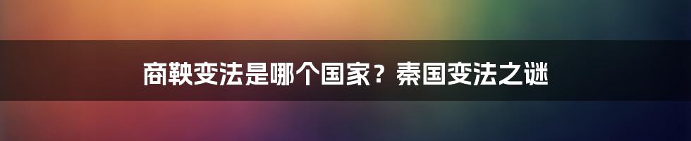 商鞅变法是哪个国家？秦国变法之谜