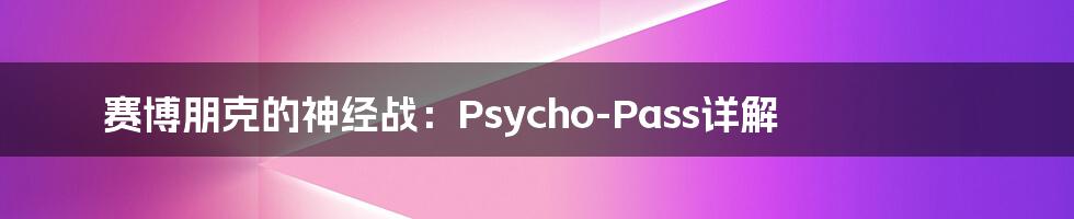 赛博朋克的神经战：Psycho-Pass详解