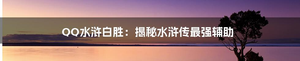 QQ水浒白胜：揭秘水浒传最强辅助