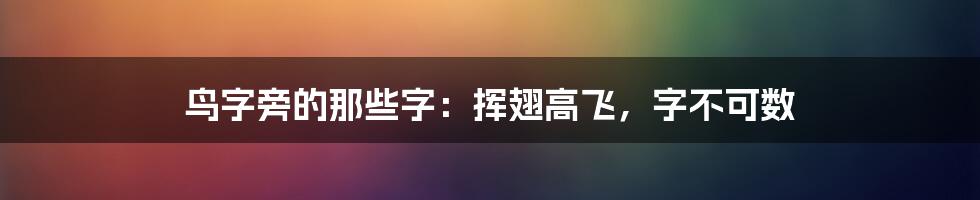 鸟字旁的那些字：挥翅高飞，字不可数