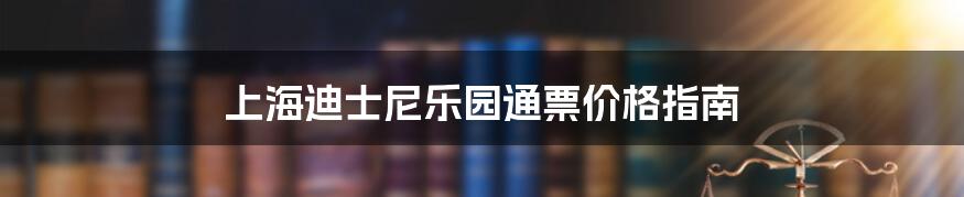 上海迪士尼乐园通票价格指南