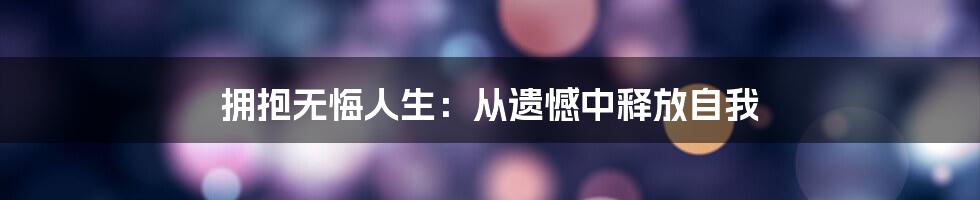 拥抱无悔人生：从遗憾中释放自我