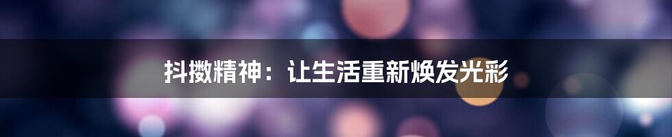 抖擞精神：让生活重新焕发光彩