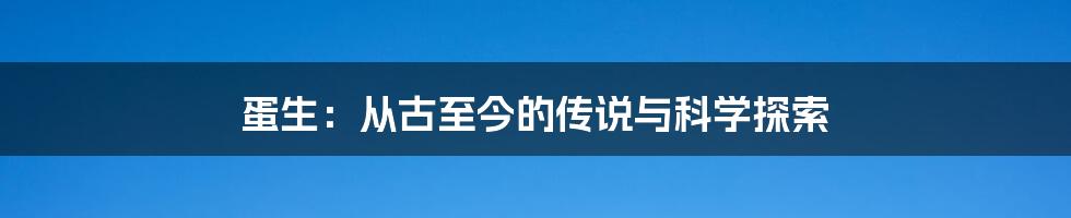 蛋生：从古至今的传说与科学探索