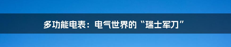 多功能电表：电气世界的“瑞士军刀”