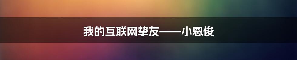 我的互联网挚友——小恩俊