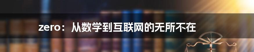 zero：从数学到互联网的无所不在