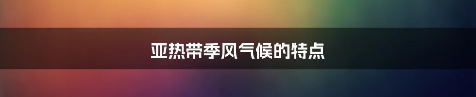 亚热带季风气候的特点