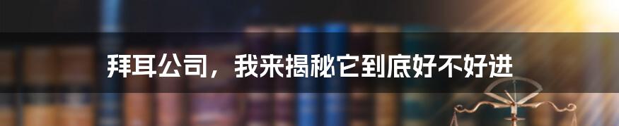 拜耳公司，我来揭秘它到底好不好进