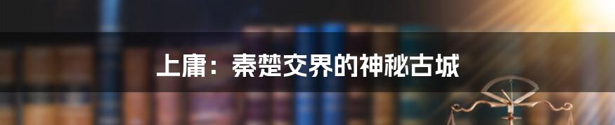 上庸：秦楚交界的神秘古城