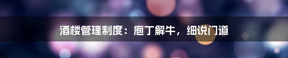 酒楼管理制度：庖丁解牛，细说门道