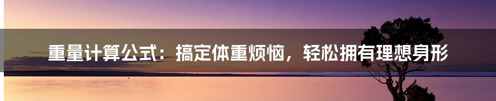 重量计算公式：搞定体重烦恼，轻松拥有理想身形