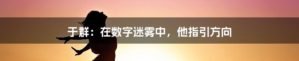 于群：在数字迷雾中，他指引方向