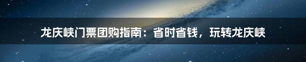 龙庆峡门票团购指南：省时省钱，玩转龙庆峡