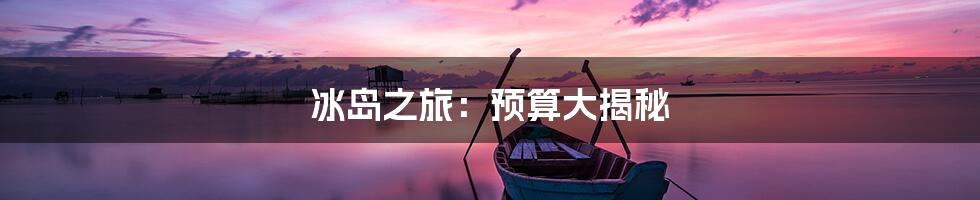 冰岛之旅：预算大揭秘