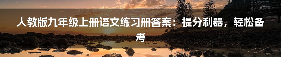 人教版九年级上册语文练习册答案：提分利器，轻松备考