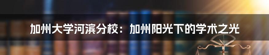 加州大学河滨分校：加州阳光下的学术之光