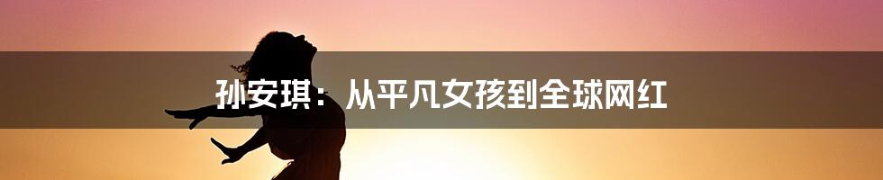 孙安琪：从平凡女孩到全球网红