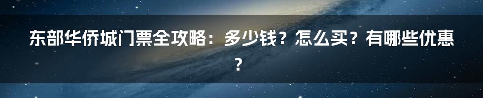 东部华侨城门票全攻略：多少钱？怎么买？有哪些优惠？