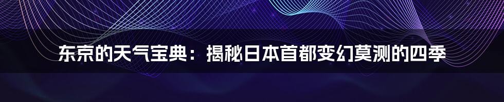 东京的天气宝典：揭秘日本首都变幻莫测的四季