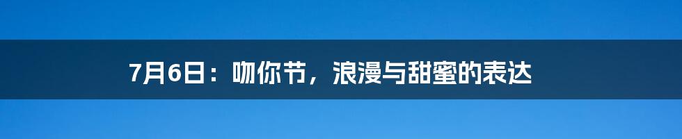 7月6日：吻你节，浪漫与甜蜜的表达